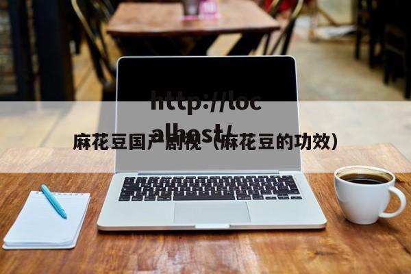 麻花豆国产剧视(麻花豆的功效)