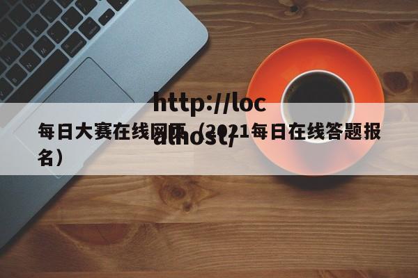 每日大赛在线网页(2021每日在线答题报名)